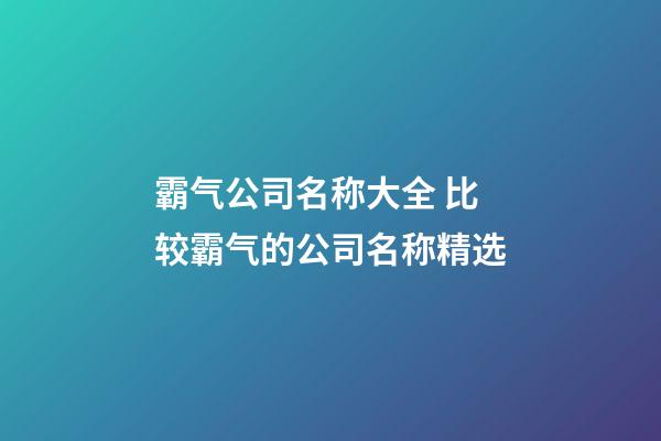 霸气公司名称大全 比较霸气的公司名称精选-第1张-公司起名-玄机派